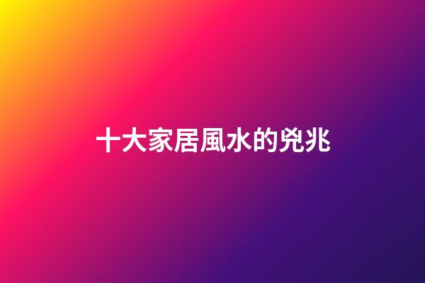 十大家居風水的兇兆