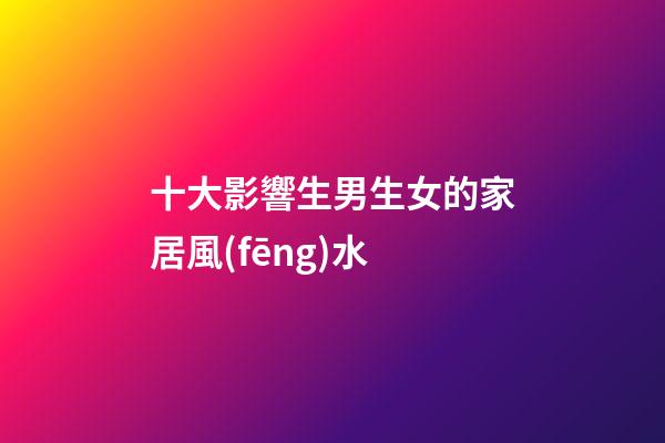 十大影響生男生女的家居風(fēng)水