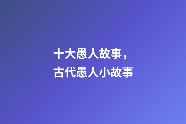 十大愚人故事，古代愚人小故事-第1張-觀點(diǎn)-玄機(jī)派