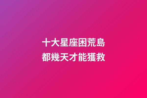 十大星座困荒島都幾天才能獲救-第1張-星座運勢-玄機派