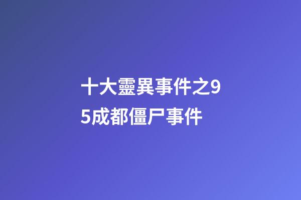 十大靈異事件之95成都僵尸事件