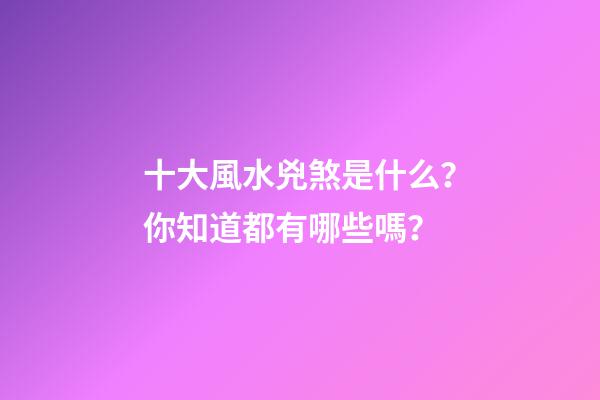 十大風水兇煞是什么？你知道都有哪些嗎？