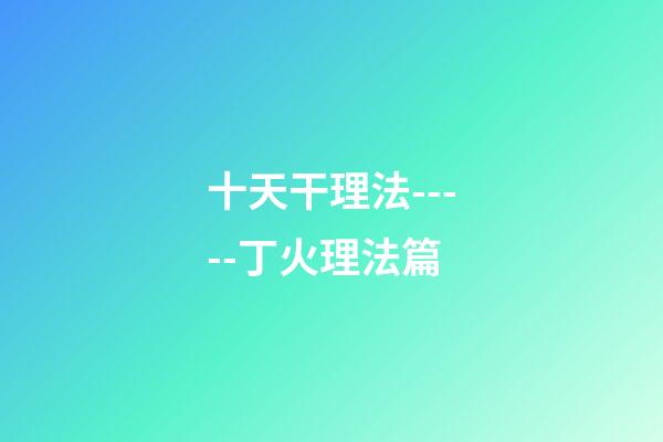 十天干理法-----丁火理法篇