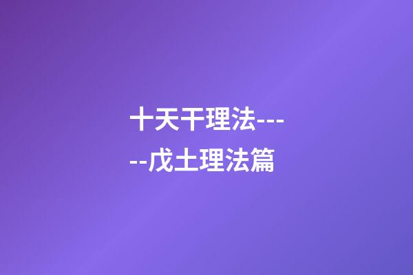 十天干理法-----戊土理法篇