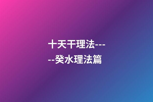 十天干理法-----癸水理法篇