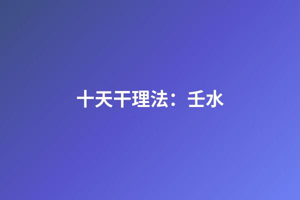 十天干理法：壬水