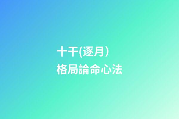 十干(逐月）格局論命心法