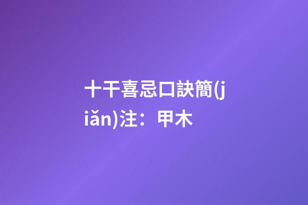 十干喜忌口訣簡(jiǎn)注：甲木