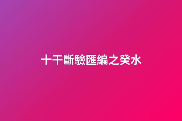 十干斷驗匯編之癸水