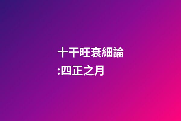 十干旺衰細論:四正之月