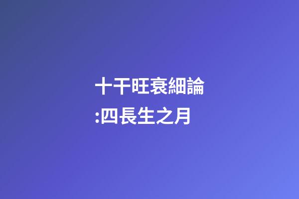 十干旺衰細論:四長生之月