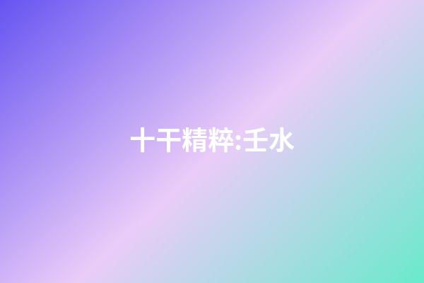十干精粹:壬水
