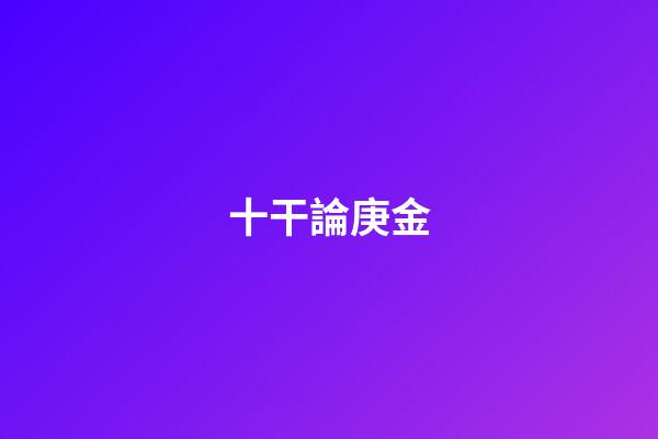 十干論庚金