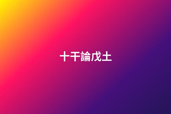 十干論戊土