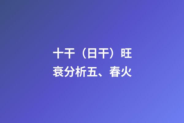 十干（日干）旺衰分析五、春火