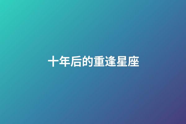 十年后的重逢星座-第1張-星座運勢-玄機派