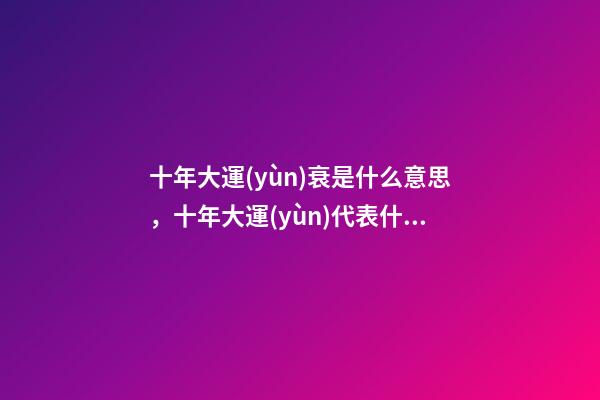 十年大運(yùn)衰是什么意思，十年大運(yùn)代表什么