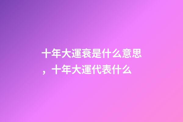 十年大運衰是什么意思，十年大運代表什么