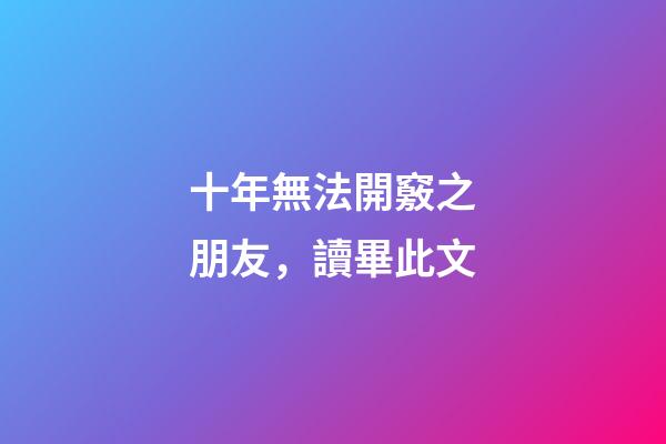十年無法開竅之朋友，讀畢此文