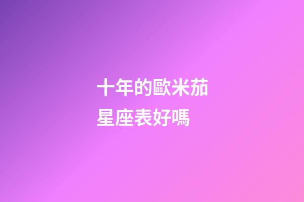 十年的歐米茄星座表好嗎
