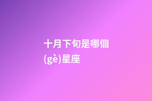 十月下旬是哪個(gè)星座-第1張-星座運(yùn)勢-玄機(jī)派