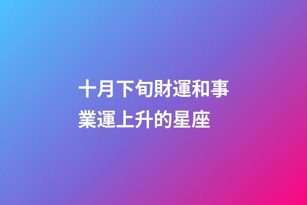 十月下旬財運和事業運上升的星座-第1張-星座運勢-玄機派