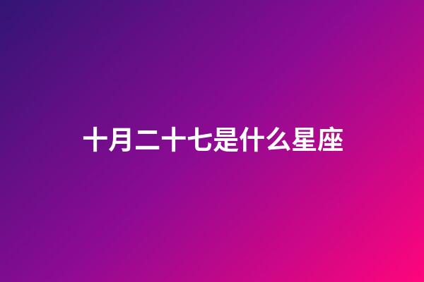 十月二十七是什么星座（白羊座女啪啪的時候喜歡什么樣）-第1張-星座運勢-玄機派