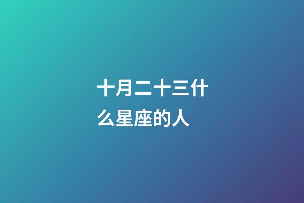 十月二十三什么星座的人-第1張-星座運勢-玄機派