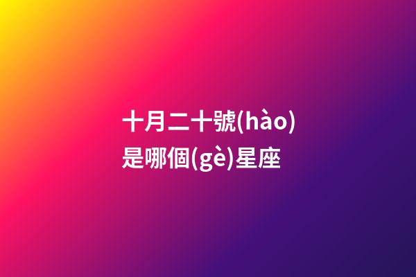 十月二十號(hào)是哪個(gè)星座-第1張-星座運(yùn)勢(shì)-玄機(jī)派