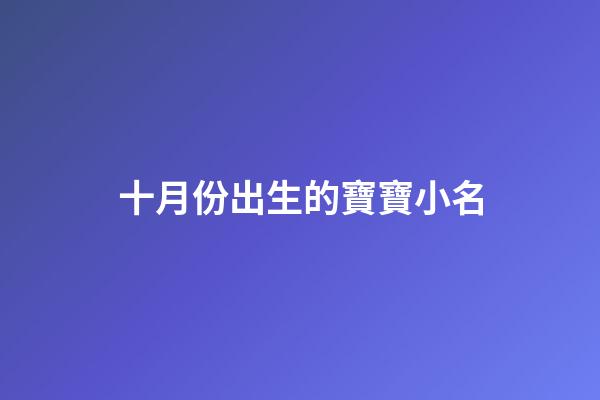 十月份出生的寶寶小名(十月份出生的寶寶小名男孩取名大全)-第1張-男孩起名-玄機(jī)派