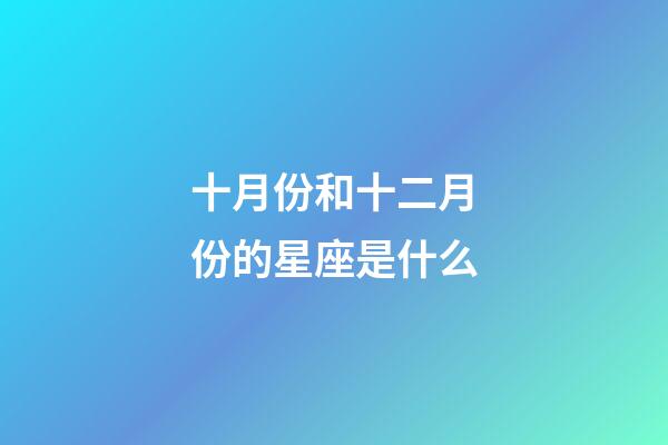 十月份和十二月份的星座是什么-第1張-星座運勢-玄機派