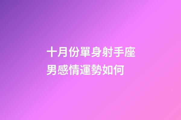 十月份單身射手座男感情運勢如何-第1張-星座運勢-玄機派