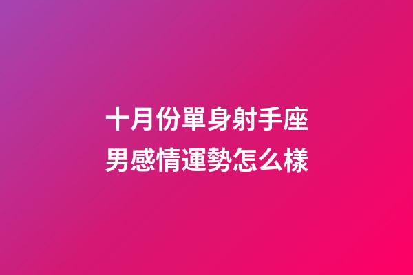 十月份單身射手座男感情運勢怎么樣-第1張-星座運勢-玄機派