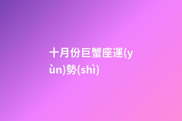 十月份巨蟹座運(yùn)勢(shì)-第1張-星座運(yùn)勢(shì)-玄機(jī)派