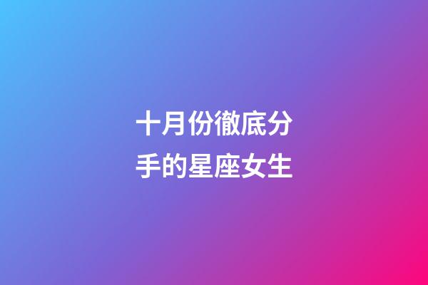 十月份徹底分手的星座女生-第1張-星座運勢-玄機(jī)派