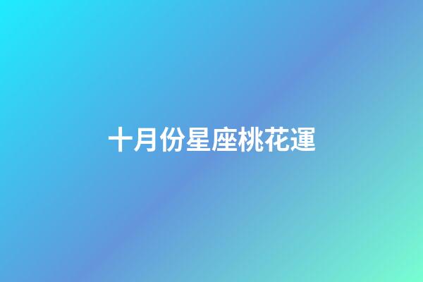 十月份星座桃花運-第1張-星座運勢-玄機派