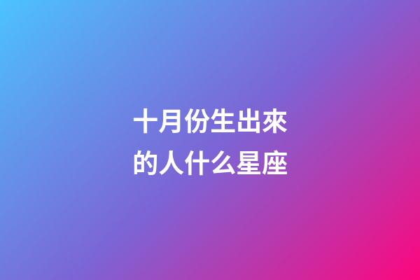 十月份生出來的人什么星座-第1張-星座運(yùn)勢(shì)-玄機(jī)派