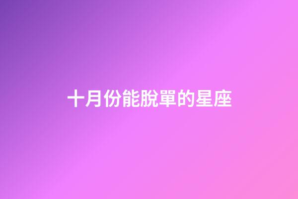 十月份能脫單的星座-第1張-星座運勢-玄機派