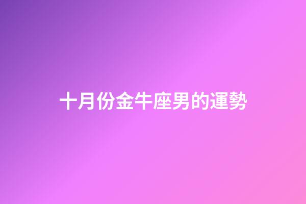十月份金牛座男的運勢-第1張-星座運勢-玄機派