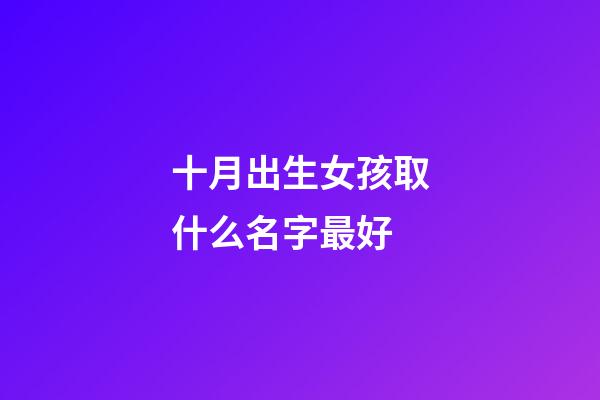 十月出生女孩取什么名字最好(十月生的女孩取什么名字好)-第1張-女孩起名-玄機(jī)派