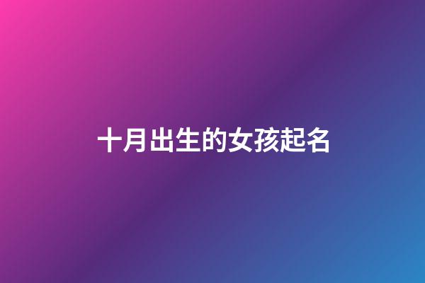 十月出生的女孩起名(十月出生的女寶寶取什么名字好)-第1張-女孩起名-玄機派