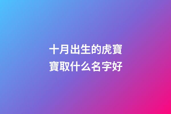十月出生的虎寶寶取什么名字好(十月出生的虎寶寶取什么名字好男孩)-第1張-男孩起名-玄機(jī)派