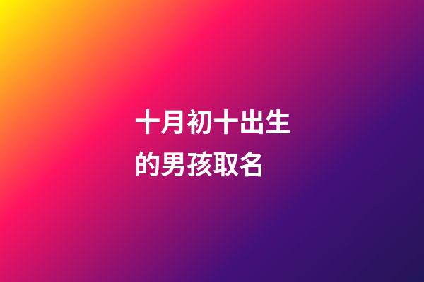 十月初十出生的男孩取名(十月初十生的孩子起名)-第1張-男孩起名-玄機派