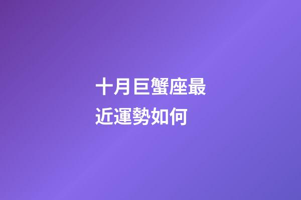 十月巨蟹座最近運勢如何-第1張-星座運勢-玄機派