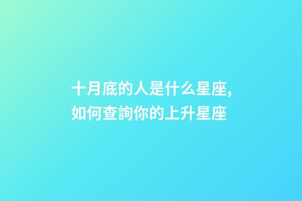 十月底的人是什么星座,如何查詢你的上升星座-第1張-觀點-玄機派