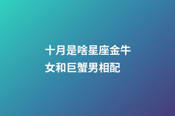 十月是啥星座金牛女和巨蟹男相配-第1張-星座運勢-玄機派
