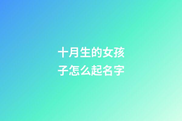 十月生的女孩子怎么起名字(十月出生的女孩取什么名字)-第1張-女孩起名-玄機派