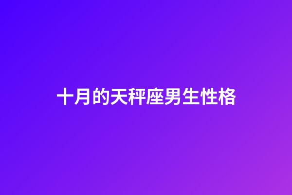 十月的天秤座男生性格-第1張-星座運勢-玄機派