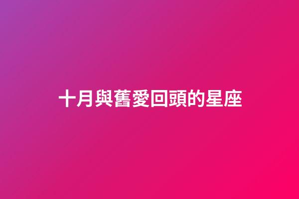 十月與舊愛回頭的星座-第1張-星座運勢-玄機派