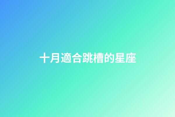 十月適合跳槽的星座-第1張-星座運勢-玄機派
